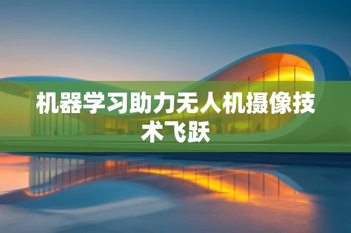 机器学习助力无人机摄像技术飞跃