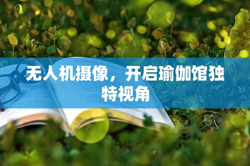 无人机摄像，开启瑜伽馆独特视角
