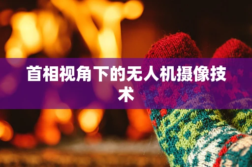首相视角下的无人机摄像技术