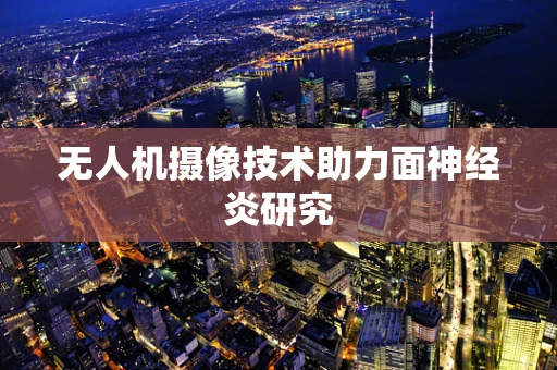无人机摄像技术助力面神经炎研究