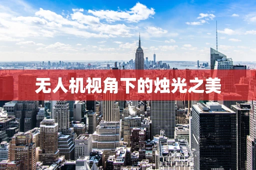 无人机视角下的烛光之美