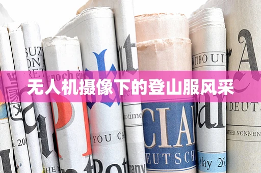 无人机摄像下的登山服风采
