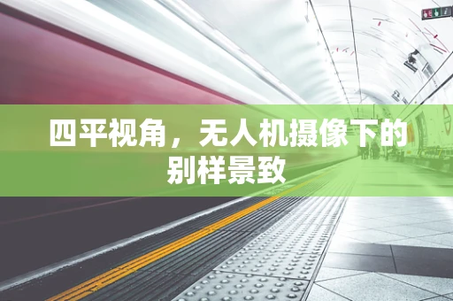 四平视角，无人机摄像下的别样景致