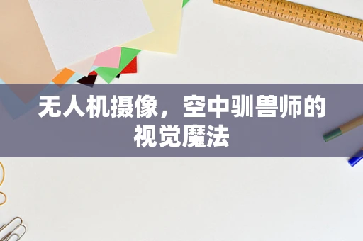 无人机摄像，空中驯兽师的视觉魔法