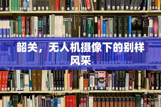 韶关，无人机摄像下的别样风采