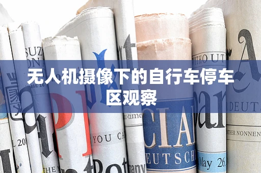 无人机摄像下的自行车停车区观察
