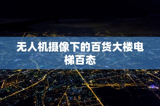 无人机摄像下的百货大楼电梯百态
