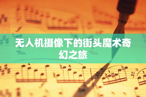 无人机摄像下的街头魔术奇幻之旅