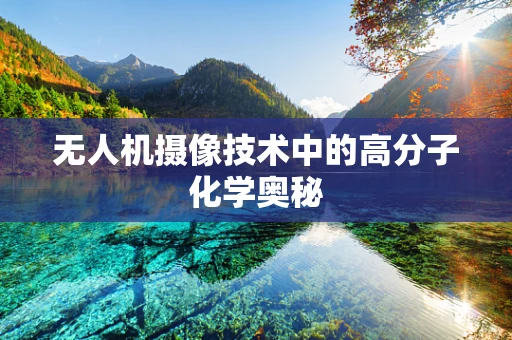无人机摄像技术中的高分子化学奥秘