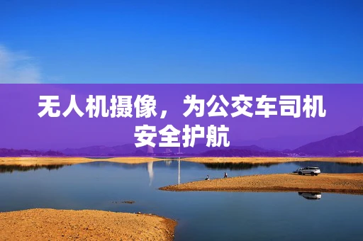 无人机摄像，为公交车司机安全护航