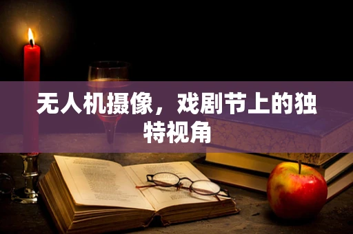 无人机摄像，戏剧节上的独特视角