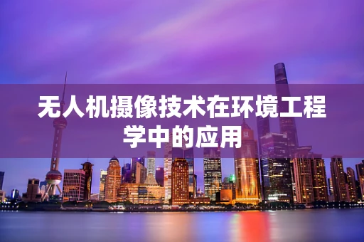 无人机摄像技术在环境工程学中的应用