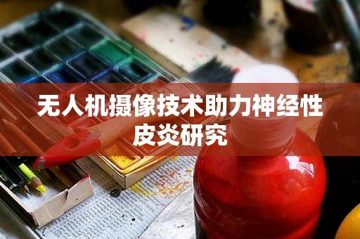 无人机摄像技术助力神经性皮炎研究