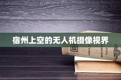 宿州上空的无人机摄像视界