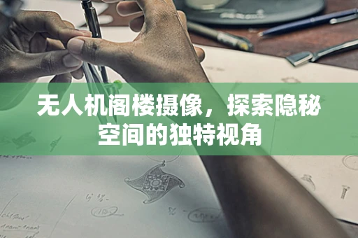 无人机阁楼摄像，探索隐秘空间的独特视角