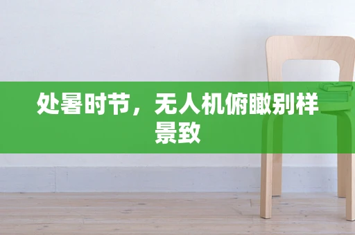 处暑时节，无人机俯瞰别样景致