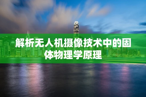 解析无人机摄像技术中的固体物理学原理