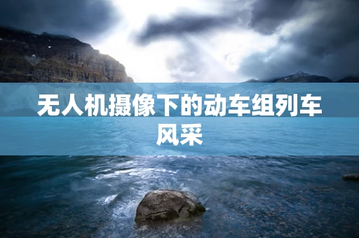 无人机摄像下的动车组列车风采