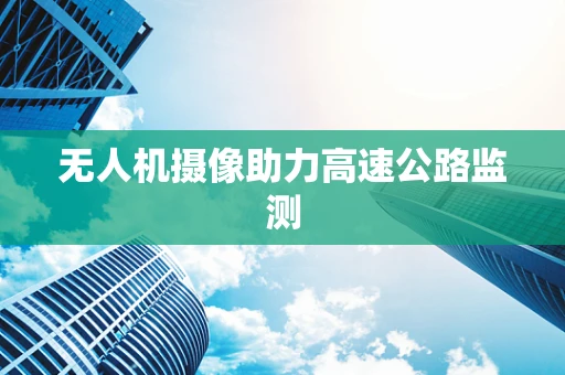 无人机摄像助力高速公路监测
