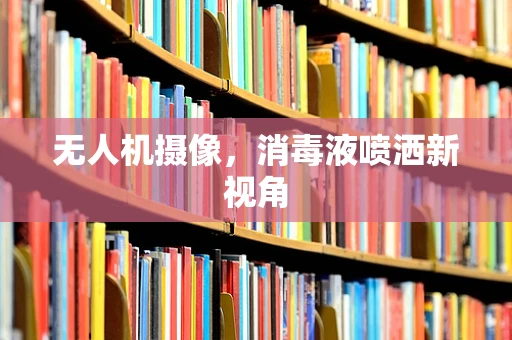 无人机摄像，消毒液喷洒新视角
