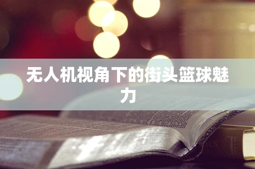 无人机视角下的街头篮球魅力