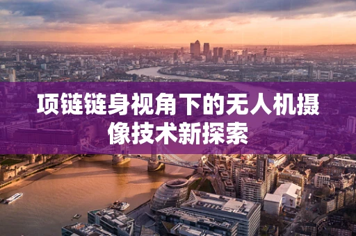 项链链身视角下的无人机摄像技术新探索