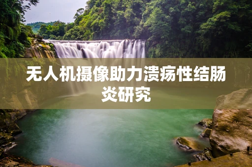无人机摄像助力溃疡性结肠炎研究