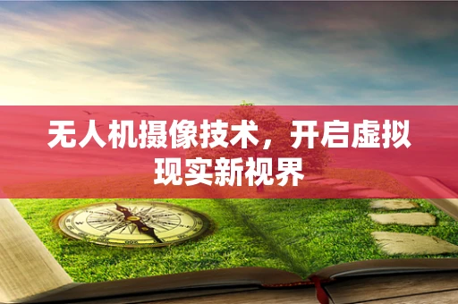 无人机摄像技术，开启虚拟现实新视界