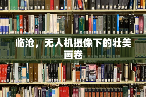 临沧，无人机摄像下的壮美画卷