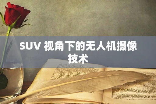 SUV 视角下的无人机摄像技术