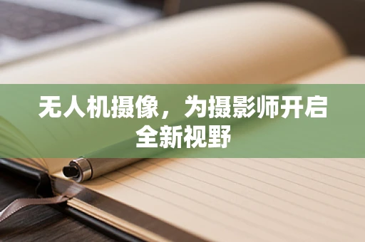 无人机摄像，为摄影师开启全新视野