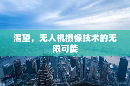 渴望，无人机摄像技术的无限可能