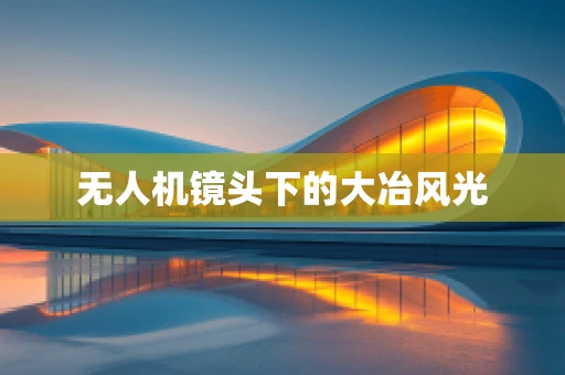 无人机镜头下的大冶风光