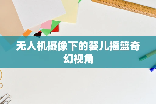无人机摄像下的婴儿摇篮奇幻视角