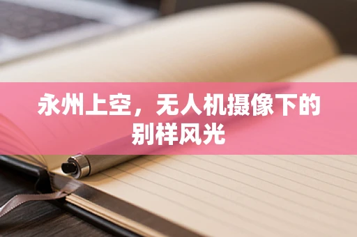 永州上空，无人机摄像下的别样风光