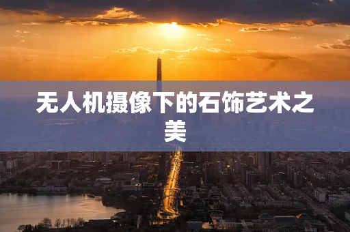 无人机摄像下的石饰艺术之美