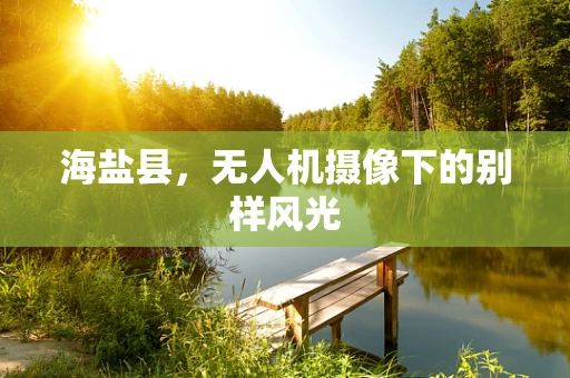 海盐县，无人机摄像下的别样风光