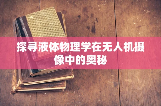 探寻液体物理学在无人机摄像中的奥秘