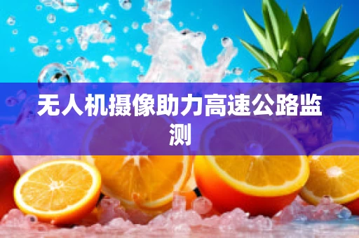 无人机摄像助力高速公路监测