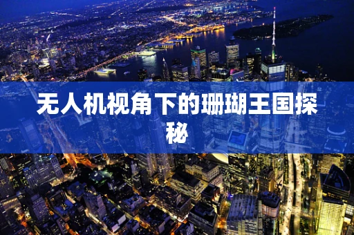无人机视角下的珊瑚王国探秘