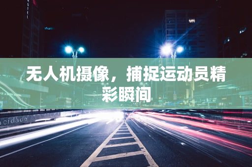无人机摄像，捕捉运动员精彩瞬间