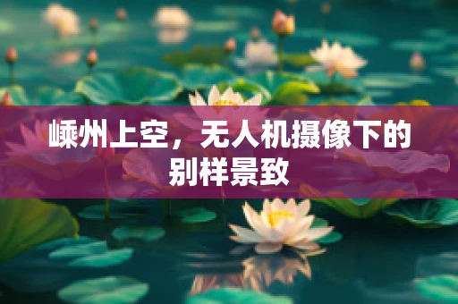 嵊州上空，无人机摄像下的别样景致