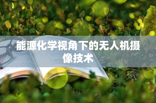 能源化学视角下的无人机摄像技术