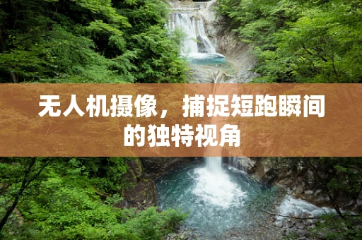 无人机摄像，捕捉短跑瞬间的独特视角