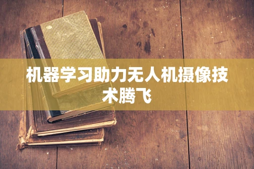 机器学习助力无人机摄像技术腾飞
