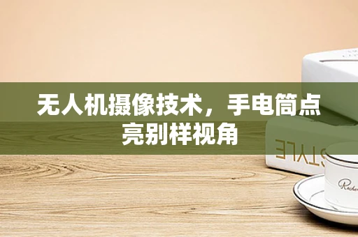 无人机摄像技术，手电筒点亮别样视角