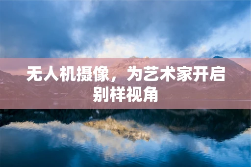 无人机摄像，为艺术家开启别样视角