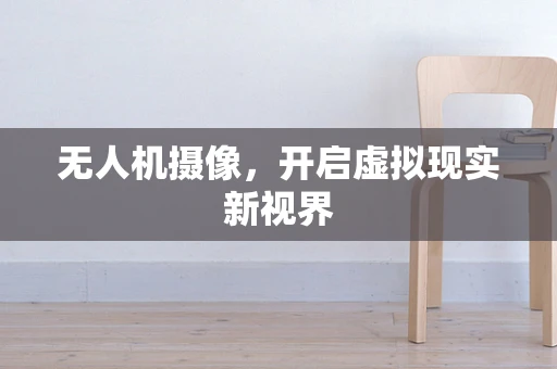 无人机摄像，开启虚拟现实新视界