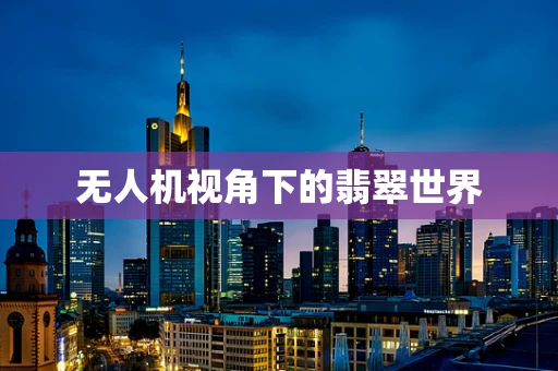无人机视角下的翡翠世界