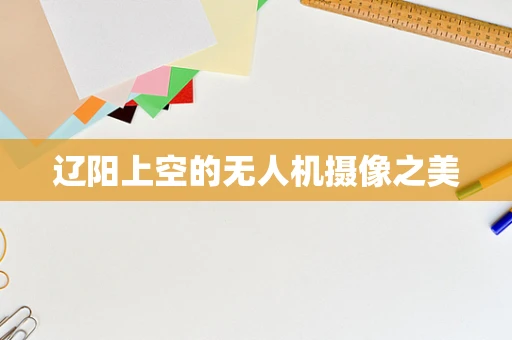 辽阳上空的无人机摄像之美